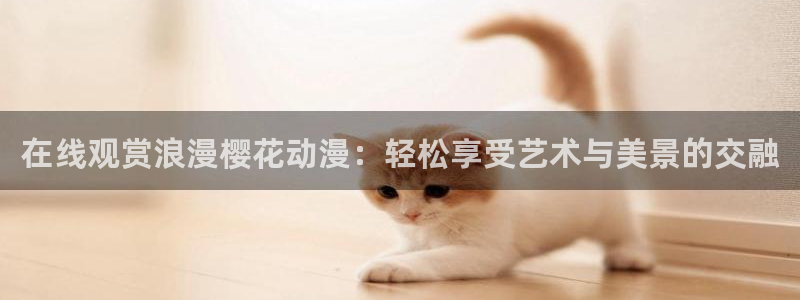 汗汗漫画连载作品推荐：在线观赏浪漫樱花动漫：轻松享受艺术与美景的交融配图