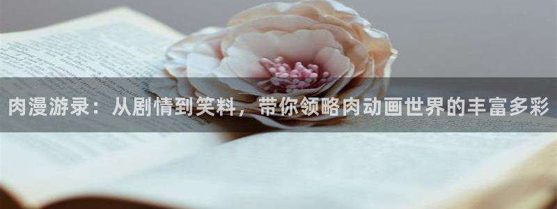 汗汗漫画中文网站：肉漫游录：从剧情到笑料，带你领略肉动画世界的丰富多彩配图