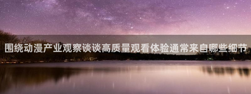 汗汗漫画新作排行:围绕动漫产业观察谈谈高质量观看体验通常来自哪些细节配图