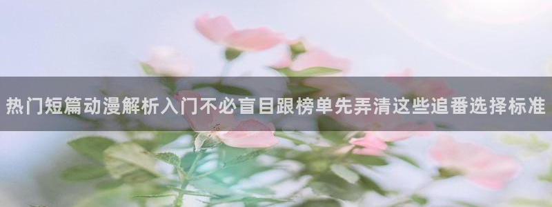 汗汗漫画章节在线阅读:热门短篇动漫解析入门不必盲目跟榜单先弄清这些追番选择标准配图
