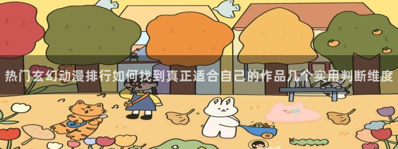 汗汗漫画每日更新列表:热门玄幻动漫排行如何找到真正适合自己的作品几个实用判断维度配图