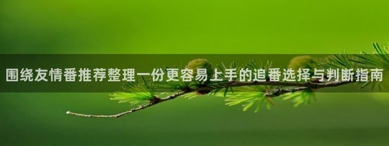 汗汗漫画免费网站:围绕友情番推荐整理一份更容易上手的追番选择与判断指南配图