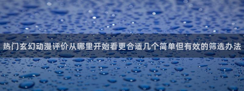 汗汗漫画新作推荐:热门玄幻动漫评价从哪里开始看更合适几个简单但有效的筛选办法配图