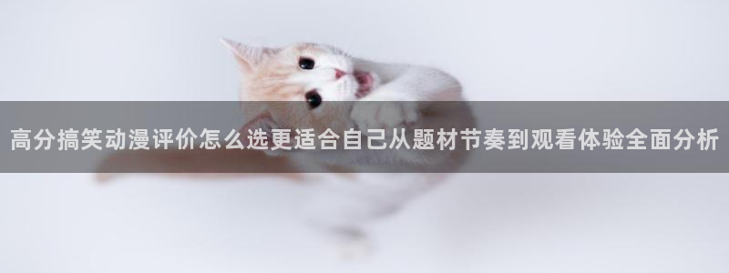 汗汗漫画免费:高分搞笑动漫评价怎么选更适合自己从题材节奏到观看体验全面分析配图
