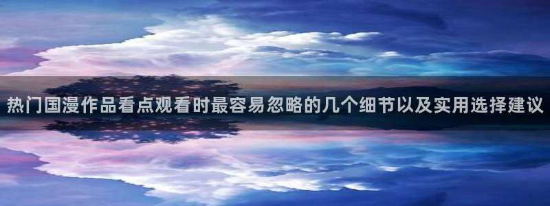 汗汗漫画在哪看:热门国漫作品看点观看时最容易忽略的几个细节以及实用选择建议配图