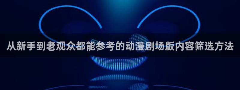 汗汗漫画完结:从新手到老观众都能参考的动漫剧场版内容筛选方法配图