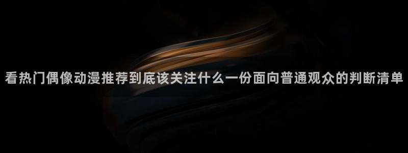 汗汗漫画最新榜单：看热门偶像动漫推荐到底该关注什么一份面向普通观众的判断清单配图