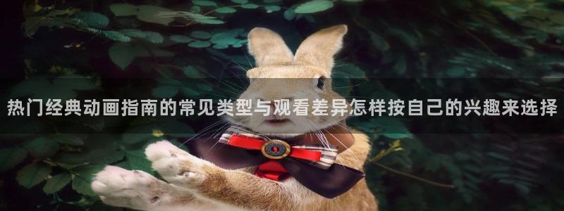 汗汗漫画大全完整版:热门经典动画指南的常见类型与观看差异怎样按自己的兴趣来选择配图