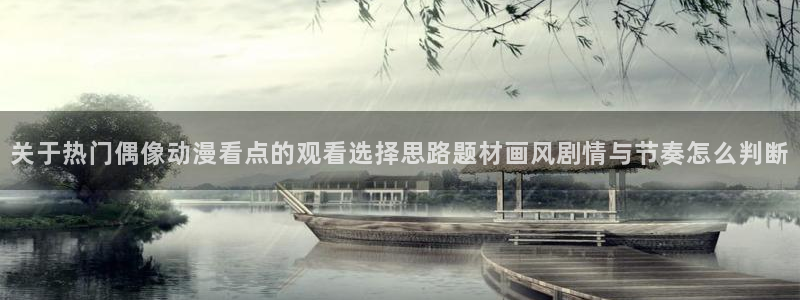 汗汗漫画完结榜单:关于热门偶像动漫看点的观看选择思路题材画风剧情与节奏怎么判断配图
