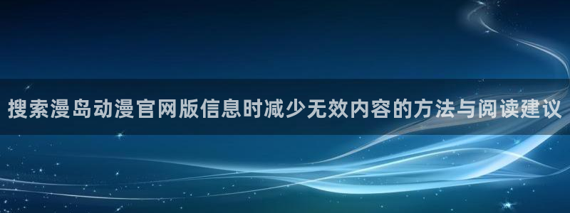 汗汗漫画大全免费观看:搜索漫岛动漫官网版信息时减少无效内容的方法与阅读建议配图