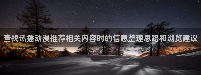 汗汗漫画大全免费在线:查找热播动漫推荐相关内容时的信息整理思路和浏览建议配图
