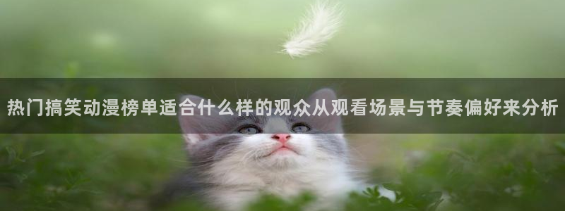 汗汗漫画热门榜单:热门搞笑动漫榜单适合什么样的观众从观看场景与节奏偏好来分析配图